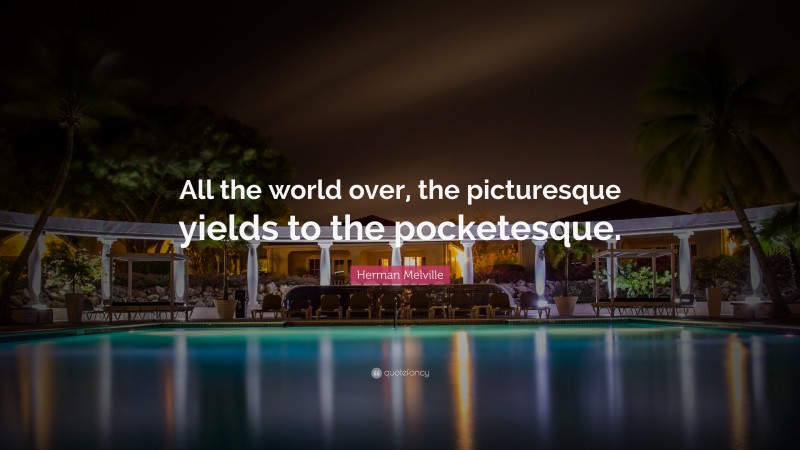 Herman Melville Quote: “All the world over, the picturesque yields to the pocketesque.”