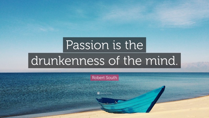 Robert South Quote: “Passion is the drunkenness of the mind.”