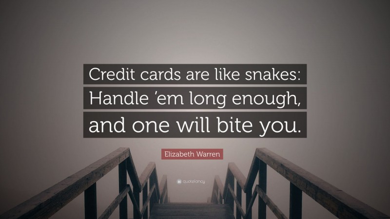 Elizabeth Warren Quote: “Credit cards are like snakes: Handle ’em long enough, and one will bite you.”