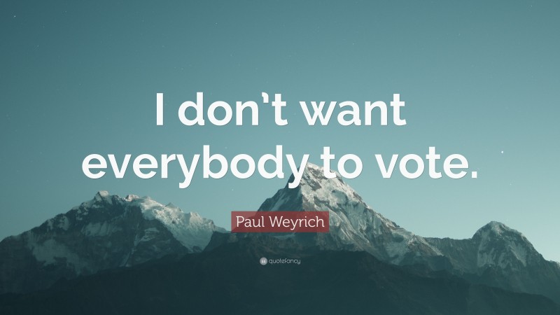 Paul Weyrich Quote: “I don’t want everybody to vote.”
