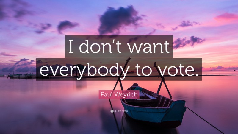 Paul Weyrich Quote: “I don’t want everybody to vote.”