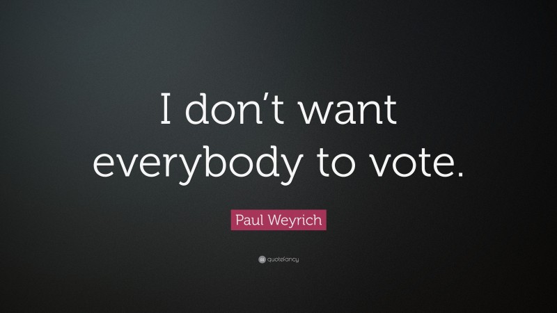 Paul Weyrich Quote: “I don’t want everybody to vote.”