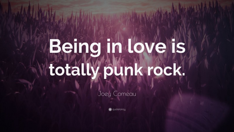 Joey Comeau Quote: “Being in love is totally punk rock.”