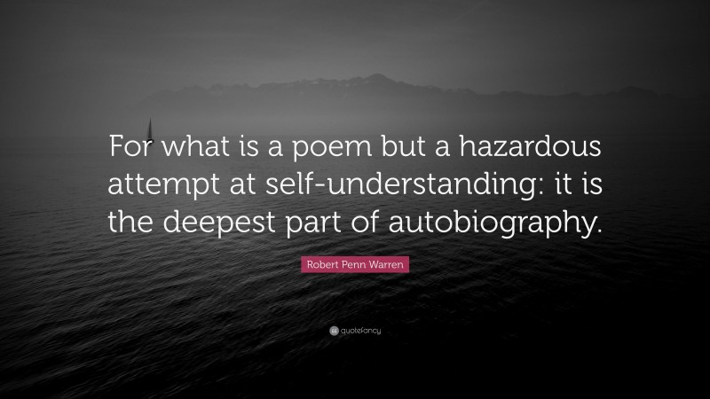 Robert Penn Warren Quote: “For what is a poem but a hazardous attempt at self-understanding: it is the deepest part of autobiography.”