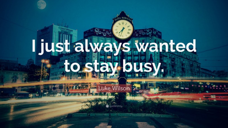 Luke Wilson Quote: “I just always wanted to stay busy.”