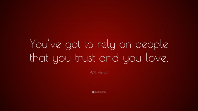 Will Arnett Quote: “You’ve got to rely on people that you trust and you love.”
