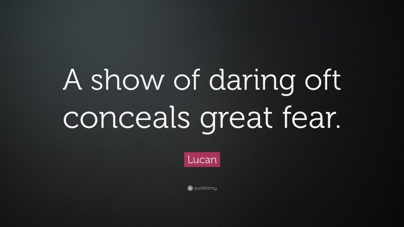 Lucan Quote: “A show of daring oft conceals great fear.”
