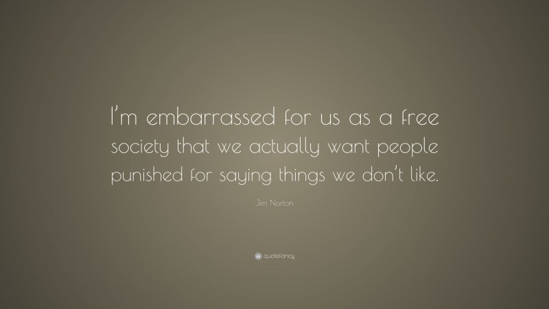 Jim Norton Quote: “I’m embarrassed for us as a free society that we actually want people punished for saying things we don’t like.”