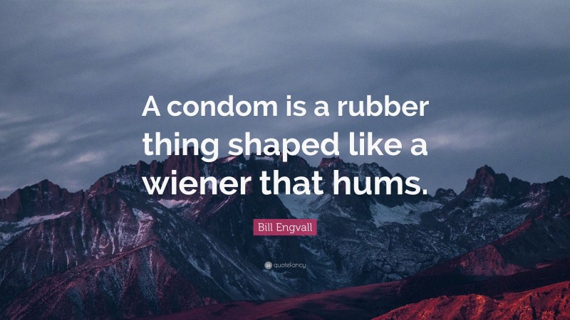 Bill Engvall Quote: “A condom is a rubber thing shaped like a wiener that hums.”
