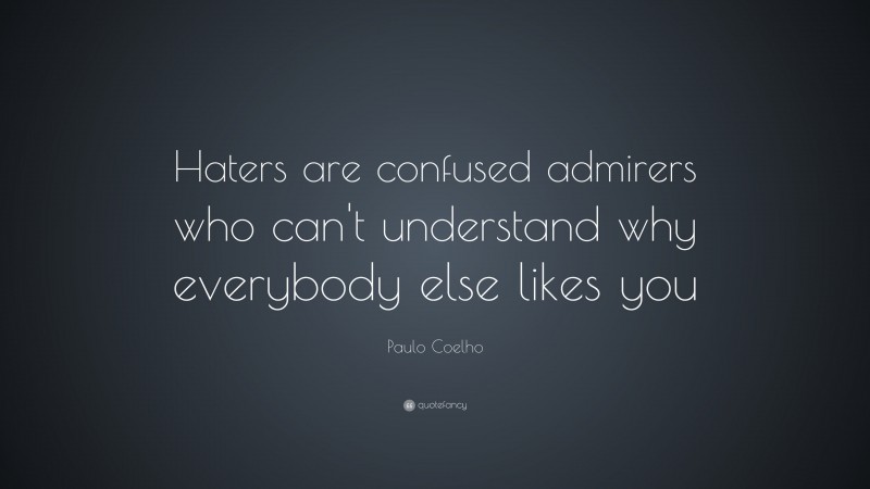 Paulo Coelho Quote: “Haters are confused admirers who can’t understand why everybody else likes you”