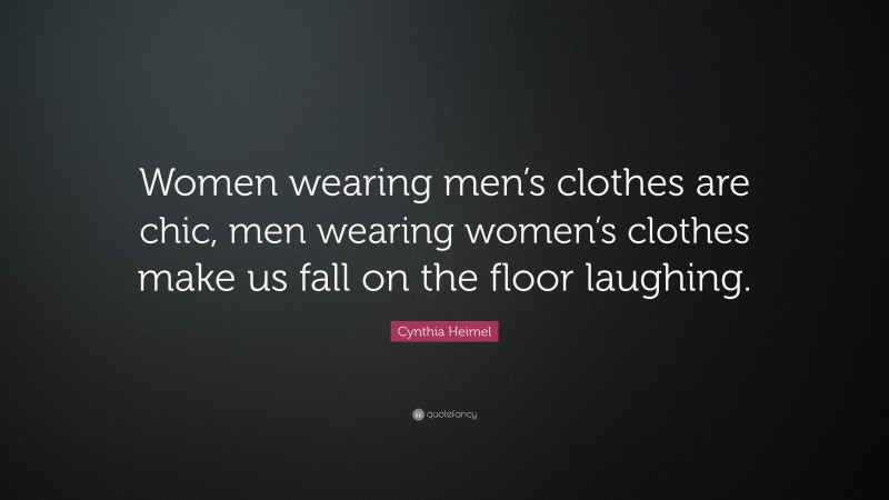 Cynthia Heimel Quote: “Women wearing men’s clothes are chic, men wearing women’s clothes make us fall on the floor laughing.”
