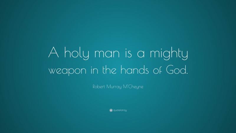 Robert Murray M'Cheyne Quote: “A holy man is a mighty weapon in the hands of God.”