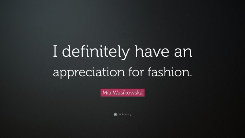 Mia Wasikowska Quote: “I definitely have an appreciation for fashion.”