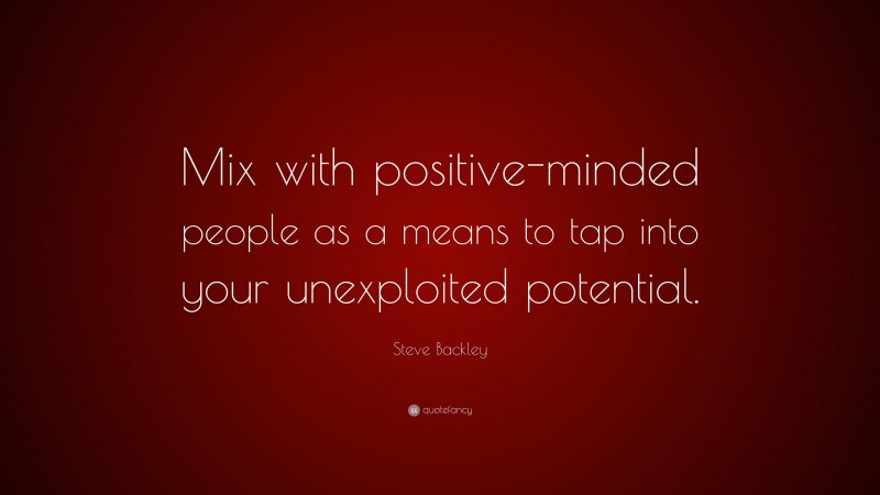 Steve Backley Quote: “Mix with positive-minded people as a means to tap into your unexploited potential.”