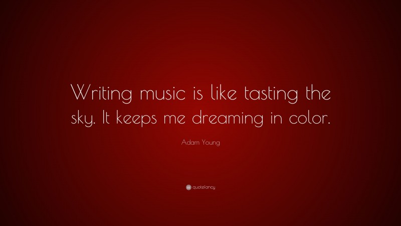 Adam Young Quote: “Writing music is like tasting the sky. It keeps me dreaming in color.”