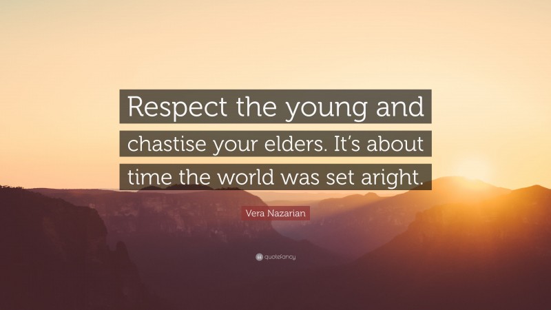 Vera Nazarian Quote: “Respect the young and chastise your elders. It’s about time the world was set aright.”