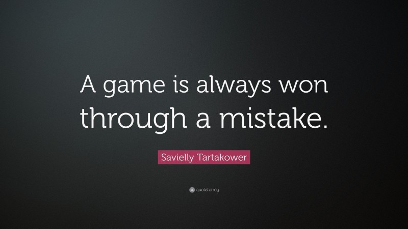 Savielly Tartakower Quote: “A game is always won through a mistake.”