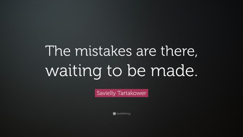 Savielly Tartakower Quote: “The mistakes are there, waiting to be made.”