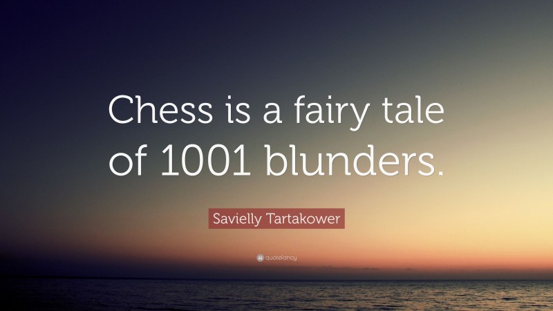Savielly Tartakower Quote: “Chess is a fairy tale of 1001 blunders.”