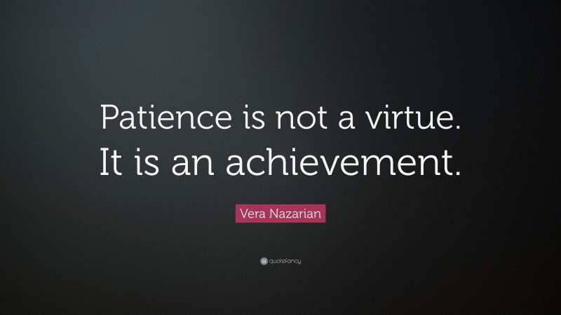 Vera Nazarian Quote: “Patience is not a virtue. It is an achievement.”