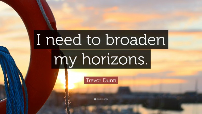 Trevor Dunn Quote: “I need to broaden my horizons.”