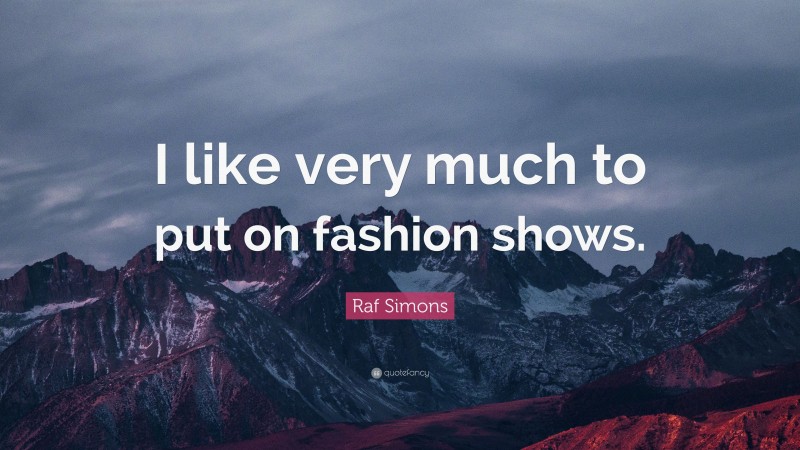 Raf Simons Quote: “I like very much to put on fashion shows.”
