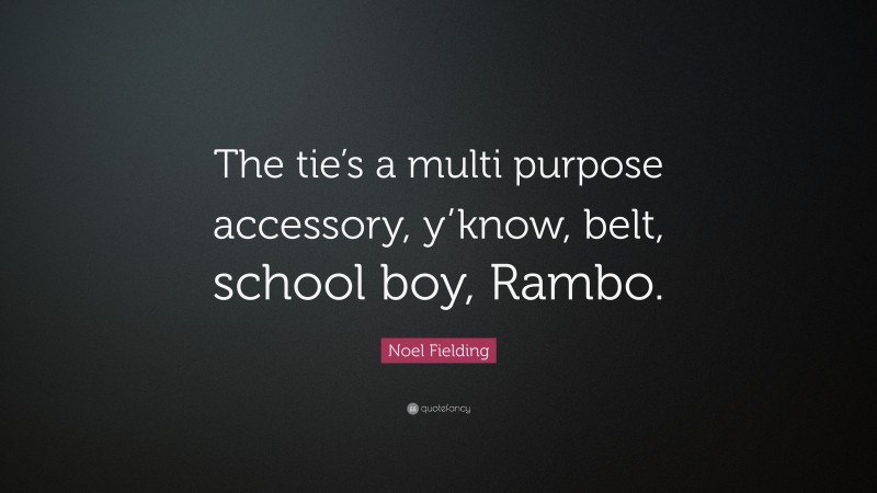 Noel Fielding Quote: “The tie’s a multi purpose accessory, y’know, belt, school boy, Rambo.”