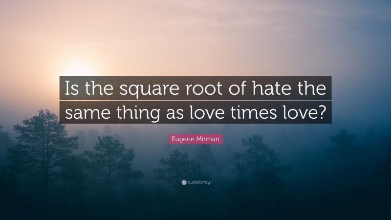 Eugene Mirman Quote: “Is the square root of hate the same thing as love times love?”