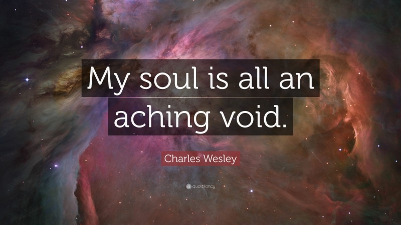Charles Wesley Quote: “My soul is all an aching void.”