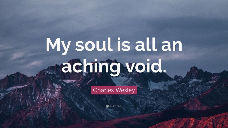 Charles Wesley Quote: “My soul is all an aching void.”