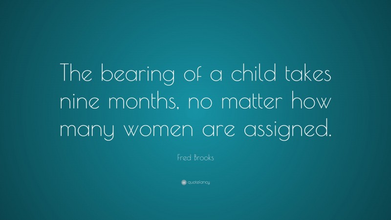 Fred Brooks Quote: “The bearing of a child takes nine months, no matter how many women are assigned.”