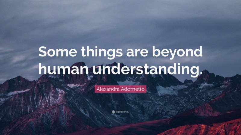 Alexandra Adornetto Quote: “Some things are beyond human understanding.”