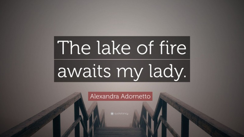 Alexandra Adornetto Quote: “The lake of fire awaits my lady.”