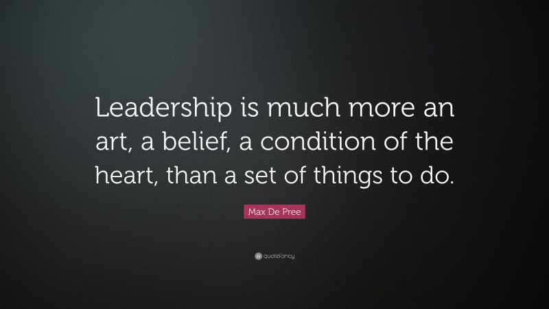 Max De Pree Quote: “Leadership is much more an art, a belief, a condition of the heart, than a set of things to do.”