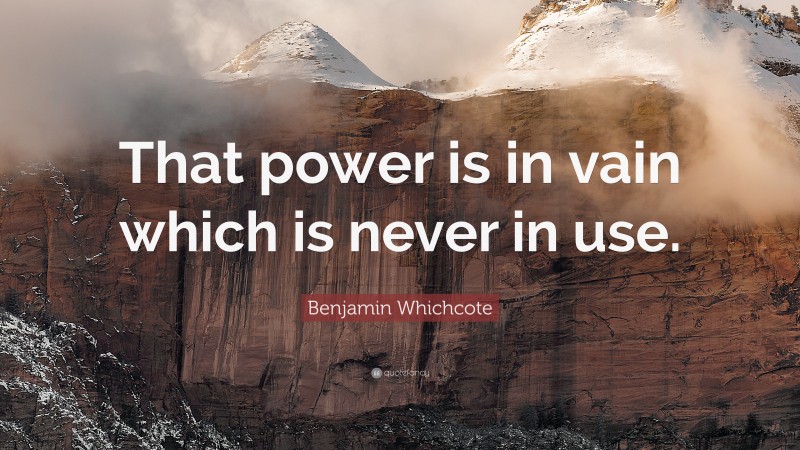 Benjamin Whichcote Quote: “That power is in vain which is never in use.”