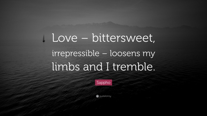 Sappho Quote: “Love – bittersweet, irrepressible – loosens my limbs and I tremble.”