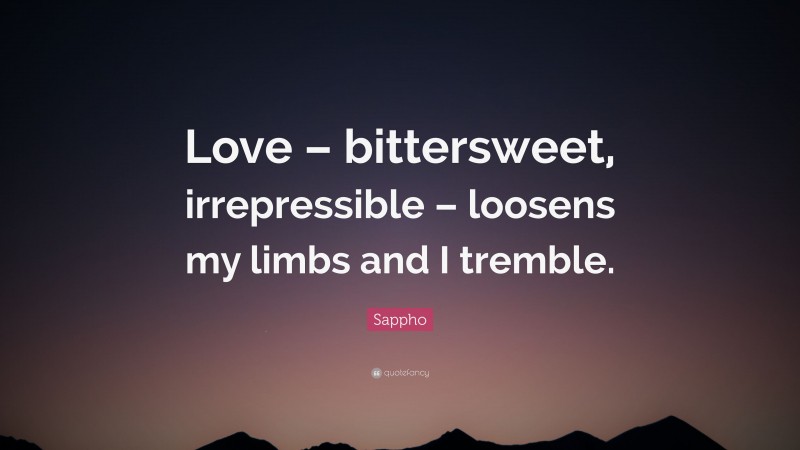 Sappho Quote: “Love – bittersweet, irrepressible – loosens my limbs and I tremble.”