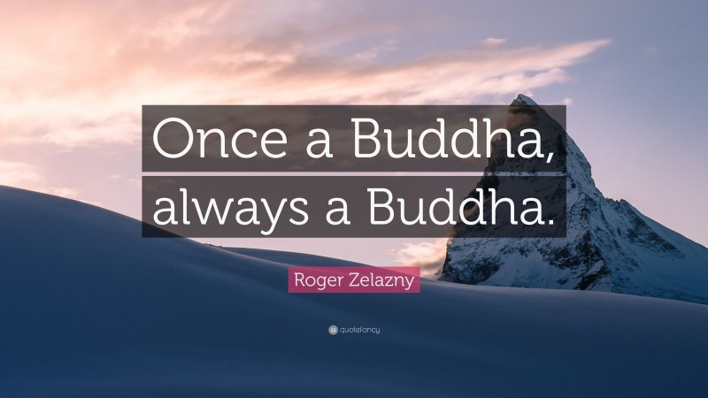 Roger Zelazny Quote: “Once a Buddha, always a Buddha.”