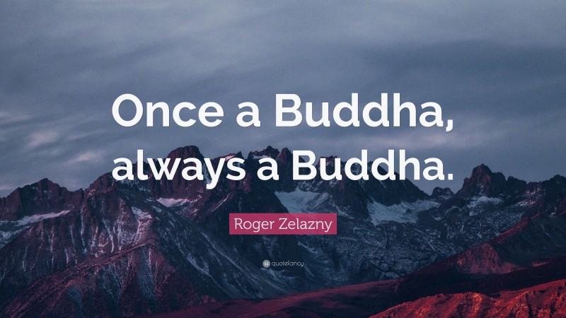 Roger Zelazny Quote: “Once a Buddha, always a Buddha.”