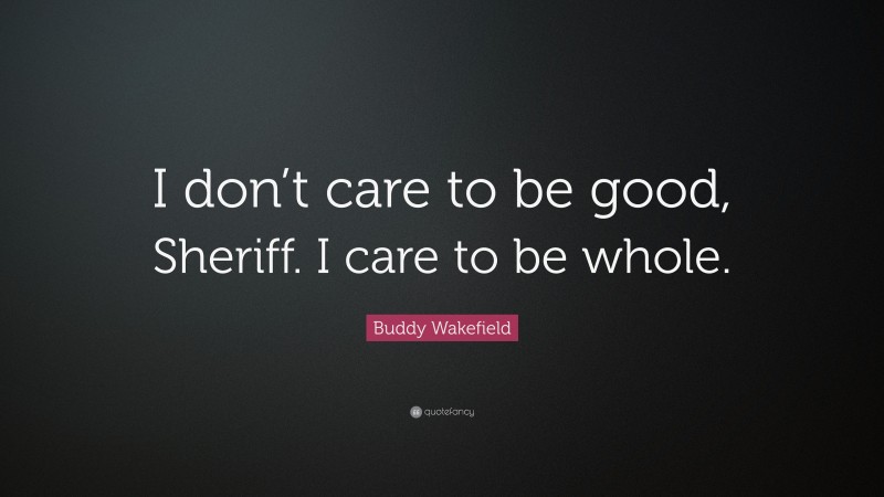 Buddy Wakefield Quote: “I don’t care to be good, Sheriff. I care to be whole.”