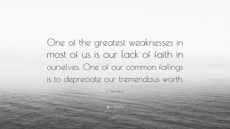 L. Tom Perry Quote: “One of the greatest weaknesses in most of us is our lack of faith in ourselves. One of our common failings is to depreciate our tremendous worth.”