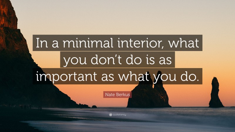 Nate Berkus Quote: “In a minimal interior, what you don’t do is as important as what you do.”
