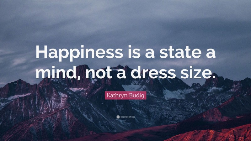 Kathryn Budig Quote: “Happiness is a state a mind, not a dress size.”