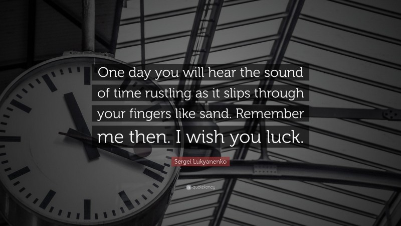 Sergei Lukyanenko Quote: “One day you will hear the sound of time rustling as it slips through your fingers like sand. Remember me then. I wish you luck.”