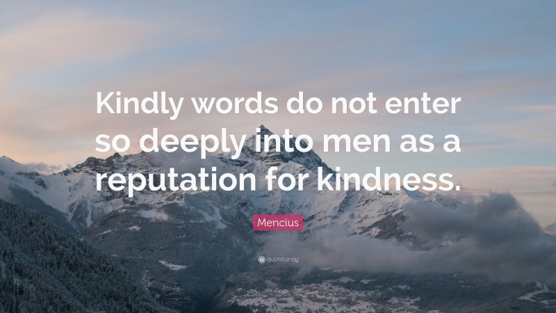 Mencius Quote: “Kindly words do not enter so deeply into men as a reputation for kindness.”