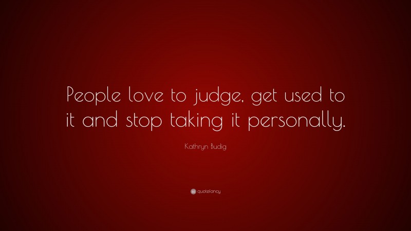 Kathryn Budig Quote: “People love to judge, get used to it and stop taking it personally.”