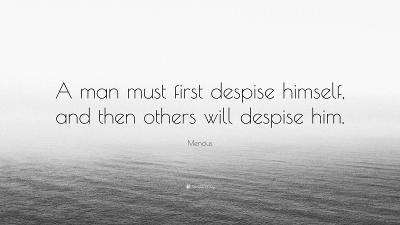 Mencius Quote: “A man must first despise himself, and then others will despise him.”