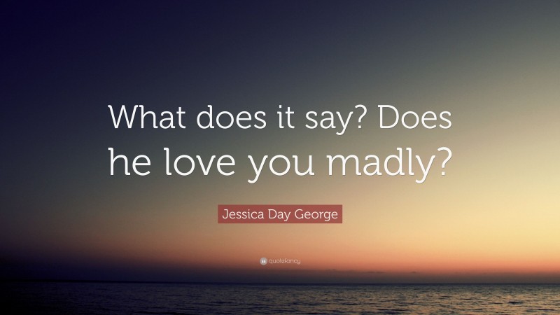 Jessica Day George Quote: “What does it say? Does he love you madly?”