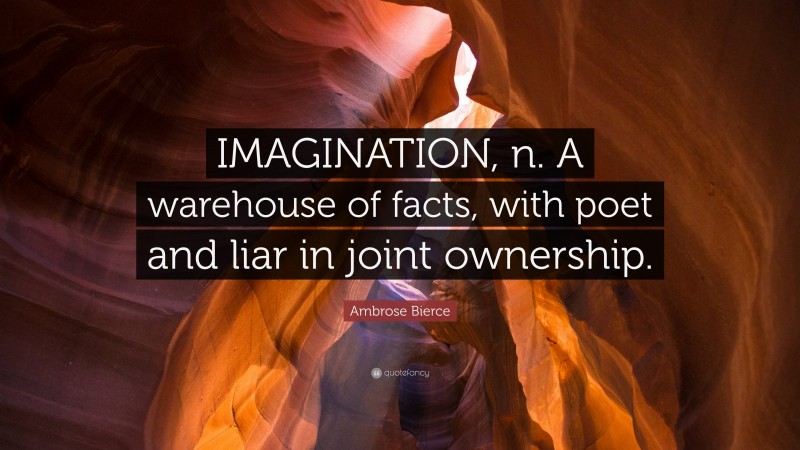 Ambrose Bierce Quote: “IMAGINATION, n. A warehouse of facts, with poet and liar in joint ownership.”