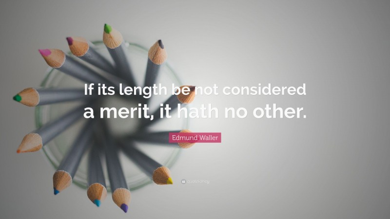 Edmund Waller Quote: “If its length be not considered a merit, it hath no other.”
